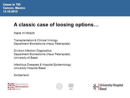 A classic case of loosing options… Hans H Hirsch Transplantation & Clinical Virology Department Biomedicine (Haus Petersplatz) Division Infection Diagnostics.