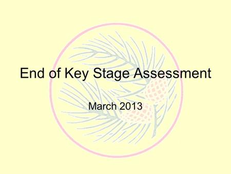 End of Key Stage Assessment March 2013. Children are formally assessed at the end of each Key Stage –End of reception –KS 1 –KS 2 –KS 3.