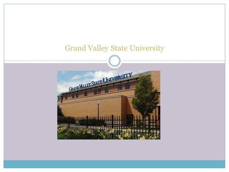 Grand Valley State University. Grand Valley State University 1 Campus Dr. Allendale, MI 49401- 9403 (616)-331-5000.