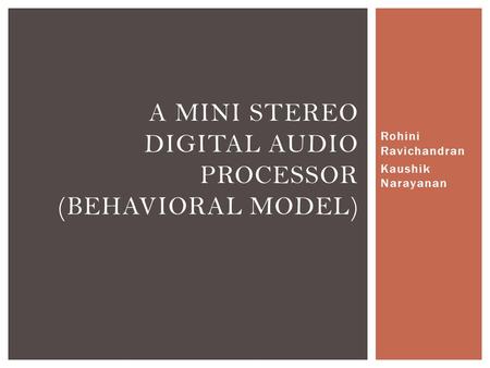 Rohini Ravichandran Kaushik Narayanan A MINI STEREO DIGITAL AUDIO PROCESSOR (BEHAVIORAL MODEL)