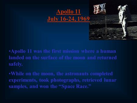 Apollo 11 July 16-24, 1969 Apollo 11 was the first mission where a human landed on the surface of the moon and returned safely. While on the moon, the.