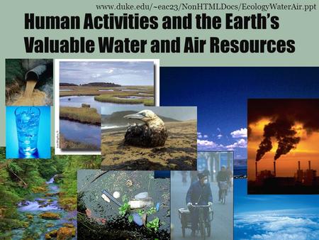 Human Activities and the Earth’s Valuable Water and Air Resources www.duke.edu/~eac23/NonHTMLDocs/EcologyWaterAir.ppt.