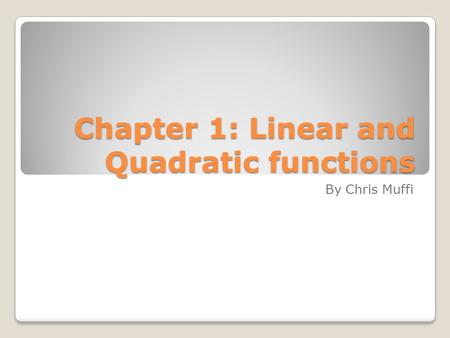 Chapter 1: Linear and Quadratic functions By Chris Muffi.