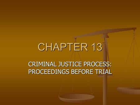 CHAPTER 13 CRIMINAL JUSTICE PROCESS: PROCEEDINGS BEFORE TRIAL.