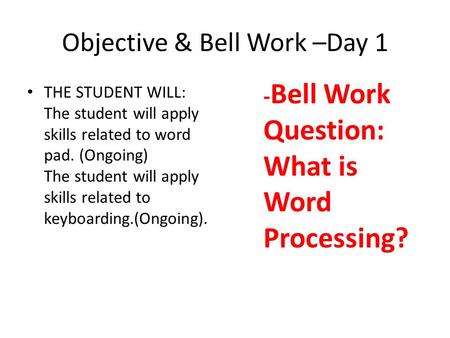 Objective & Bell Work –Day 1 THE STUDENT WILL: The student will apply skills related to word pad. (Ongoing) The student will apply skills related to keyboarding.(Ongoing).