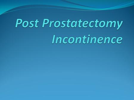 Introduction 1% to 40% incidence, depending on how incontinence is defined Often resolves within the first postoperative year 95% of men with post-prostatectomy.
