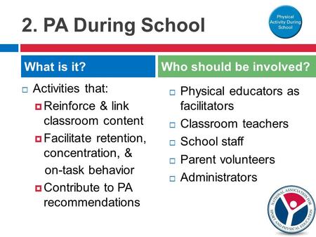 2. PA During School  Activities that:  Reinforce & link classroom content  Facilitate retention, concentration, & on-task behavior  Contribute to PA.