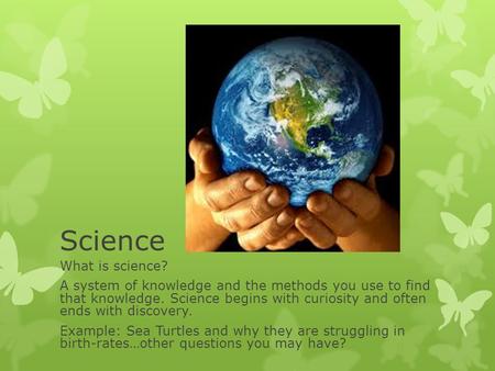 Science What is science? A system of knowledge and the methods you use to find that knowledge. Science begins with curiosity and often ends with discovery.