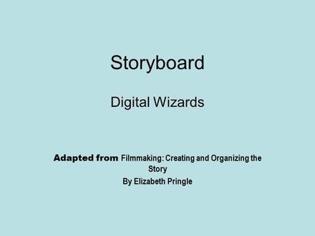 Storyboard Digital Wizards Adapted from Filmmaking: Creating and Organizing the Story By Elizabeth Pringle.