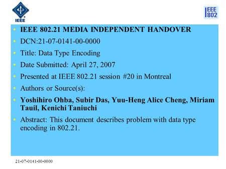 21-07-0141-00-0000 IEEE 802.21 MEDIA INDEPENDENT HANDOVER DCN:21-07-0141-00-0000 Title: Data Type Encoding Date Submitted: April 27, 2007 Presented at.