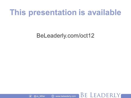 This presentation is available BeLeaderly.com/oct12.