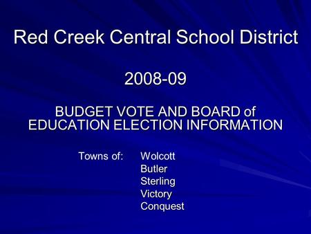 Red Creek Central School District 2008-09 BUDGET VOTE AND BOARD of EDUCATION ELECTION INFORMATION Towns of: WolcottButlerSterlingVictoryConquest.