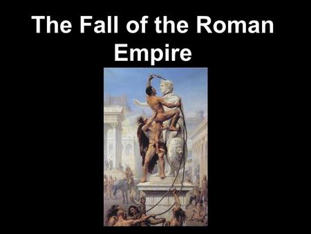 The Fall of the Roman Empire. Political Causes Government has total control Civil wars Decrease support from the people Empire was divided into East and.