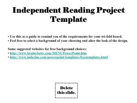 Independent Reading Project Template Use this as a guide to remind you of the requirements for your tri-fold board. Feel free to select a background of.