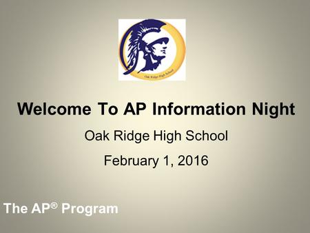 The AP ® Program Welcome To AP Information Night Oak Ridge High School February 1, 2016.