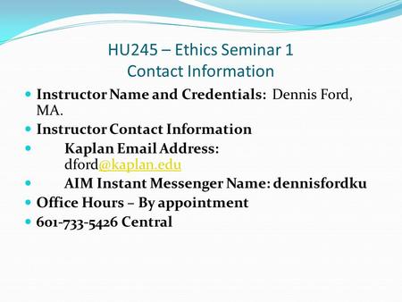 HU245 – Ethics Seminar 1 Contact Information Instructor Name and Credentials: Dennis Ford, MA. Instructor Contact Information Kaplan  Address: