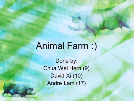 Animal Farm :) Done by: Chua Wei Hern (9) David Xi (10) Andre Lam (17)