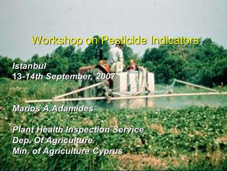 Istanbul 13-14th September, 2007 Marios A.Adamides Plant Health Inspection Service Dep. Of Agriculture Min. of Agriculture Cyprus Workshop on Pesticide.