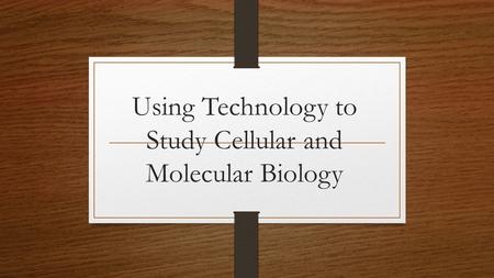 Using Technology to Study Cellular and Molecular Biology.