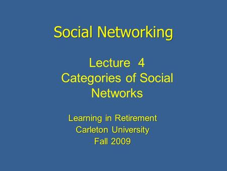 Social Networking Learning in Retirement Carleton University Fall 2009 Lecture 4 Categories of Social Networks.