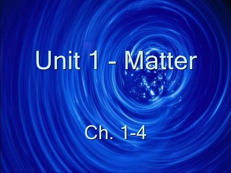 Unit 1 - Matter Ch. 1-4 General Properties of Matter Matter is anything that has mass and volume Everything is made of matter Matter is anything that.