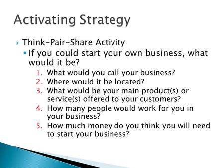  Think-Pair-Share Activity  If you could start your own business, what would it be? 1.What would you call your business? 2.Where would it be located?