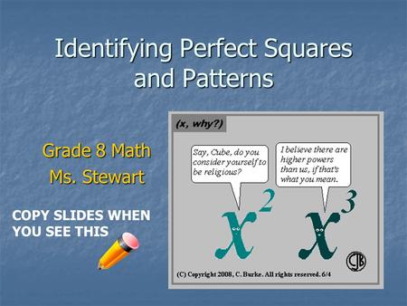 Identifying Perfect Squares and Patterns Grade 8 Math Ms. Stewart COPY SLIDES WHEN YOU SEE THIS.