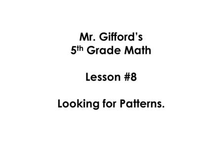 Mr. Gifford’s 5 th Grade Math Lesson #8 Looking for Patterns.