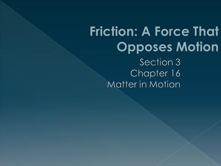  This section introduces and describes friction.  You will explore the types of friction and study examples of each.