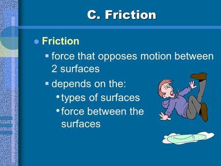 C. Friction Friction  force that opposes motion between 2 surfaces  depends on the: types of surfaces force between the surfaces.