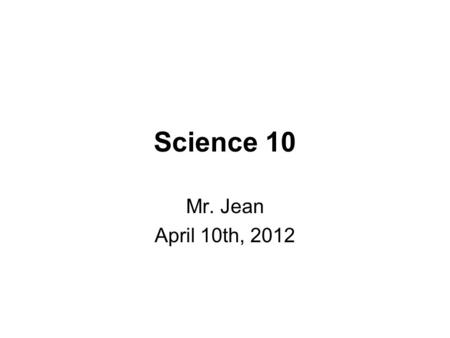 Science 10 Mr. Jean April 10th, 2012. The plan: Video clip of the day. Review of digital Lab.