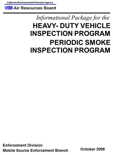 Informational Package for the HEAVY- DUTY VEHICLE INSPECTION PROGRAM PERIODIC SMOKE INSPECTION PROGRAM Mobile Source Enforcement Branch Enforcement Division.