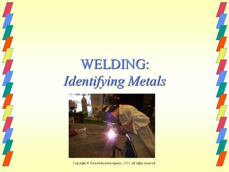 WELDING: Identifying Metals Copyright © Texas Education Agency, 2012. All rights reserved.
