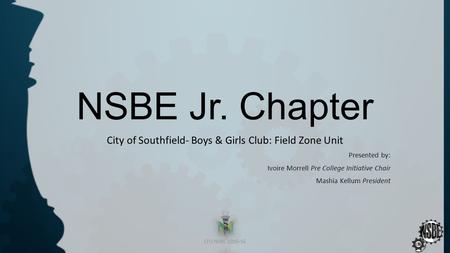 NSBE Jr. Chapter City of Southfield- Boys & Girls Club: Field Zone Unit Presented by: Ivoire Morrell Pre College Initiative Chair Mashia Kellum President.