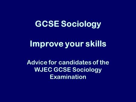 GCSE Sociology Improve your skills Advice for candidates of the WJEC GCSE Sociology Examination.