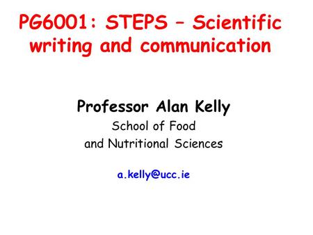 PG6001: STEPS – Scientific writing and communication Professor Alan Kelly School of Food and Nutritional Sciences