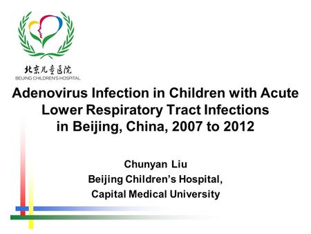 Chunyan Liu Beijing Children’s Hospital, Capital Medical University Adenovirus Infection in Children with Acute Lower Respiratory Tract Infections in Beijing,