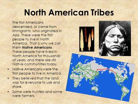 North American Tribes The first Americans descended, or came from immigrants who originated in Asia. These were the first people to live in North America.