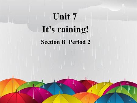 Unit 7 It’s raining! Section B Period 2.