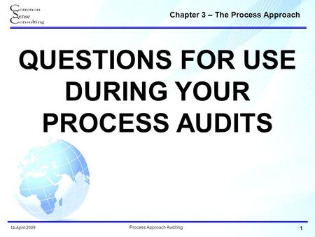 Chapter 3 – The Process Approach 1 Process Approach Auditing 14-April-2009 QUESTIONS FOR USE DURING YOUR PROCESS AUDITS.