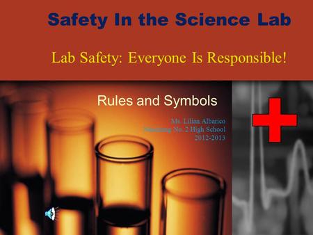 Safety In the Science Lab Rules and Symbols Lab Safety: Everyone Is Responsible! Ms. Lilian Albarico Nanchang No. 2 High School 2012-2013.