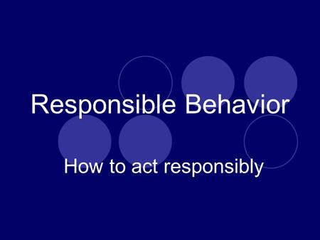Responsible Behavior How to act responsibly Responsible Behavior Taking responsibility for one’s actions for belongings, and personal space and areas.