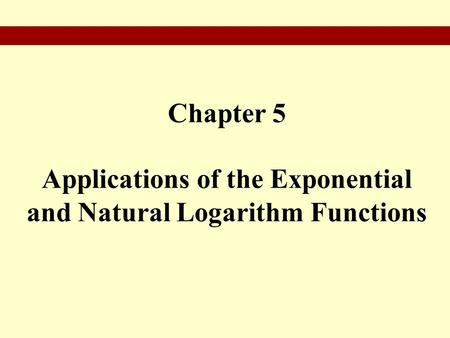 Chapter 5 Applications of the Exponential and Natural Logarithm Functions.