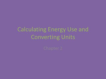 Calculating Energy Use and Converting Units Chapter 2.