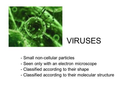 VIRUSES - Small non-cellular particles - Seen only with an electron microscope - Classified according to their shape - Classified according to their molecular.