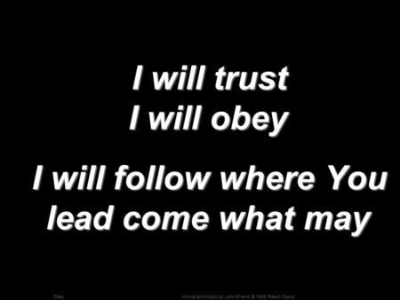 Words and Music by John Sherrill; © 1999, Reach MusicObey I will trust I will obey I will trust I will obey I will follow where You lead come what may.