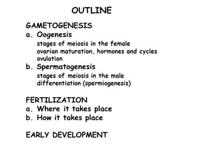 GAMETOGENESIS a.Oogenesis stages of meiosis in the female ovarian maturation, hormones and cycles ovulation b. Spermatogenesis stages of meiosis in the.