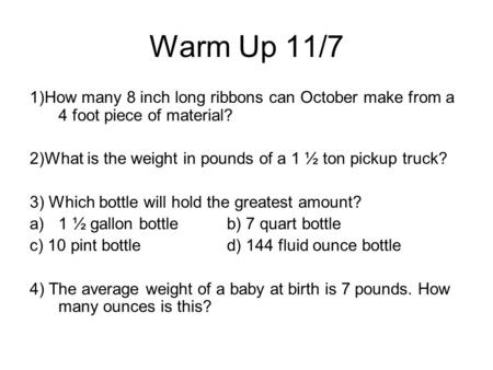 Warm Up 11/7 1)How many 8 inch long ribbons can October make from a 4 foot piece of material? 2)What is the weight in pounds of a 1 ½ ton pickup truck?