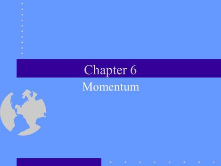 Chapter 6 Momentum Momentum and Collisions This chapter is concerned with inertia and motion. Momentum helps us understand collisions.