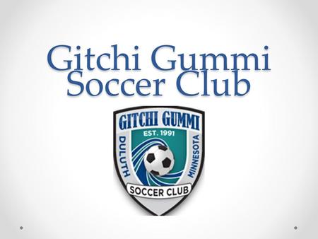Gitchi Gummi Soccer Club. Brief History Gitchi Gummi Soccer Club was founded in 1991 By Greg Cane, Nic Bacigalupo, Shelley Hedtke, Alex Giuliani, and.